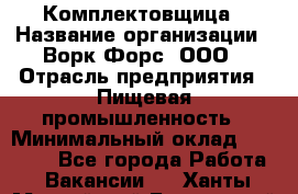 Комплектовщица › Название организации ­ Ворк Форс, ООО › Отрасль предприятия ­ Пищевая промышленность › Минимальный оклад ­ 24 000 - Все города Работа » Вакансии   . Ханты-Мансийский,Белоярский г.